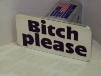 bitch please.JPG bitch please.JPG