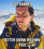 bear-grylls-meme-generator-got-banned-better-drink-my-own-piss-16d58f.jpg