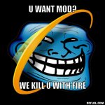ie-troll-meme-generator-u-want-mod-we-kill-u-with-fire-518c29.jpg